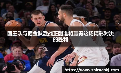 国王队与掘金队激战正酣谁将赢得这场精彩对决的胜利