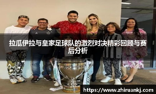 拉瓜伊拉与皇家足球队的激烈对决精彩回顾与赛后分析