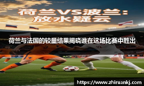 竞技宝荷兰与法国的较量结果揭晓谁在这场比赛中胜出